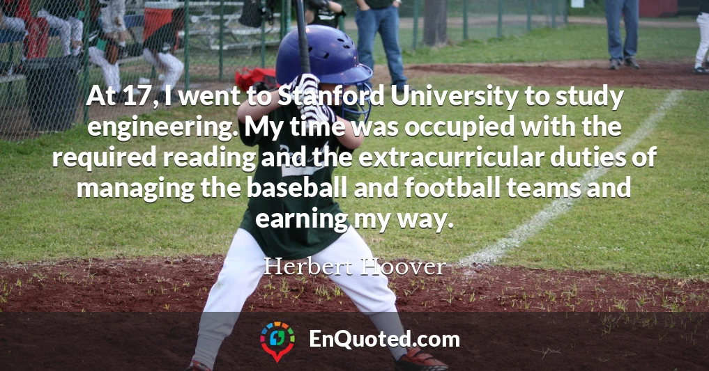 At 17, I went to Stanford University to study engineering. My time was occupied with the required reading and the extracurricular duties of managing the baseball and football teams and earning my way.