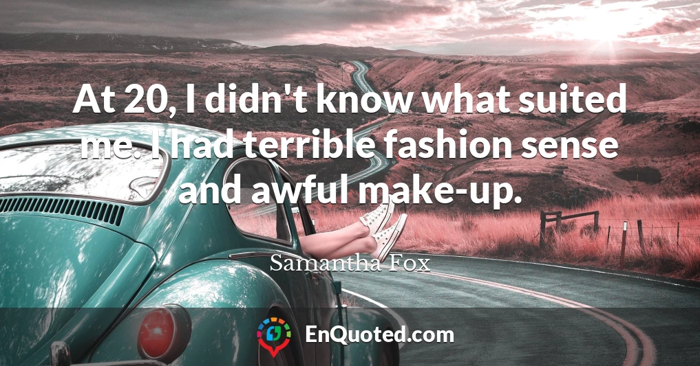 At 20, I didn't know what suited me. I had terrible fashion sense and awful make-up.