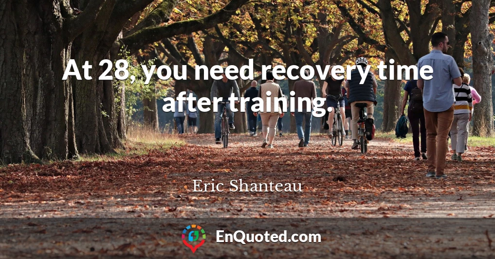 At 28, you need recovery time after training.