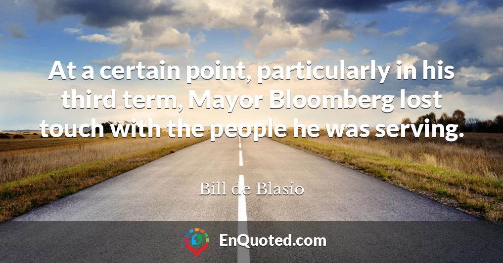 At a certain point, particularly in his third term, Mayor Bloomberg lost touch with the people he was serving.