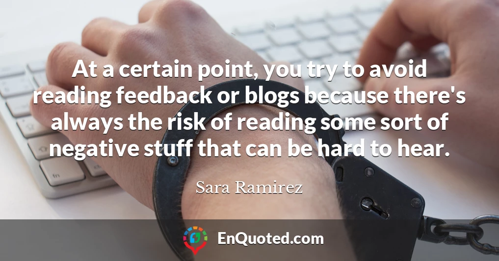 At a certain point, you try to avoid reading feedback or blogs because there's always the risk of reading some sort of negative stuff that can be hard to hear.