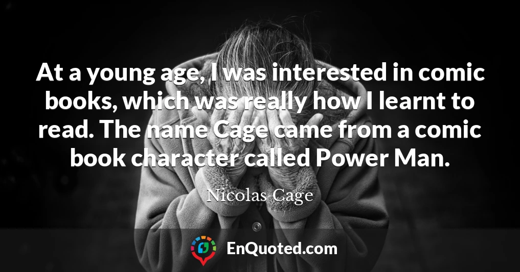 At a young age, I was interested in comic books, which was really how I learnt to read. The name Cage came from a comic book character called Power Man.