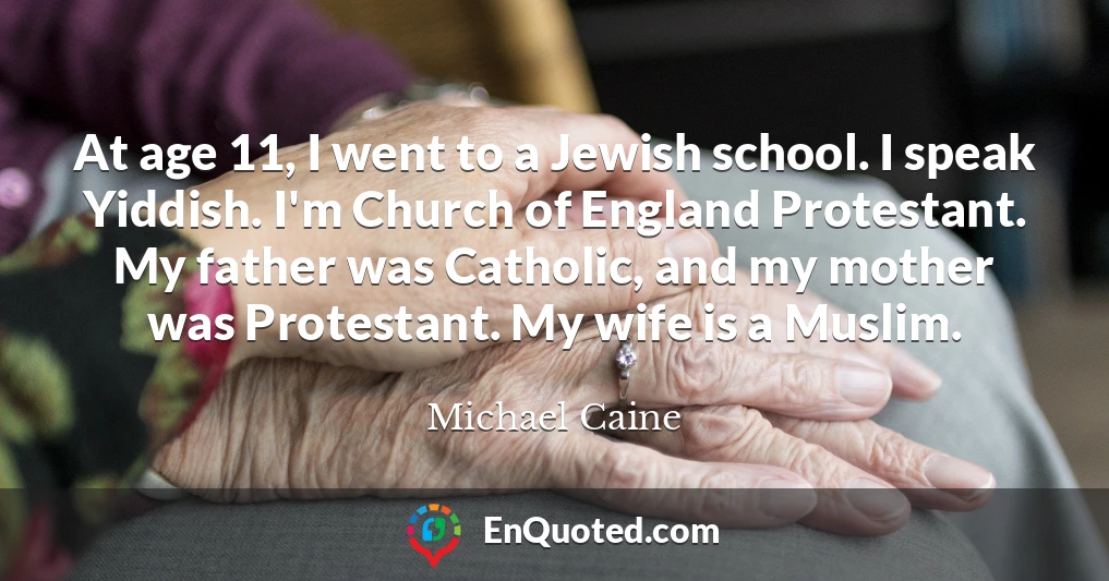 At age 11, I went to a Jewish school. I speak Yiddish. I'm Church of England Protestant. My father was Catholic, and my mother was Protestant. My wife is a Muslim.