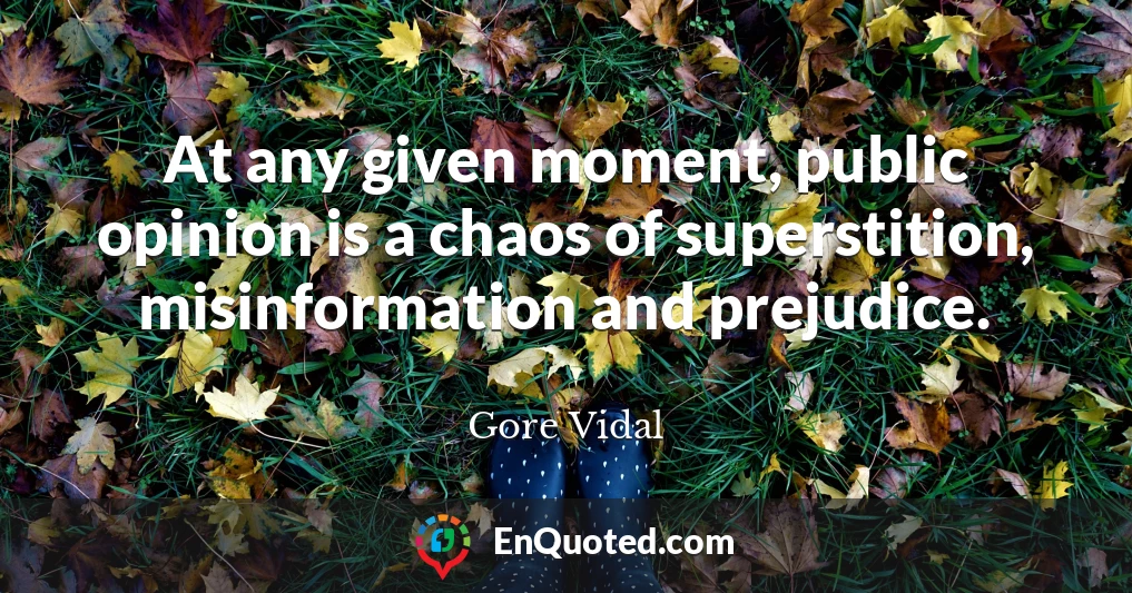 At any given moment, public opinion is a chaos of superstition, misinformation and prejudice.