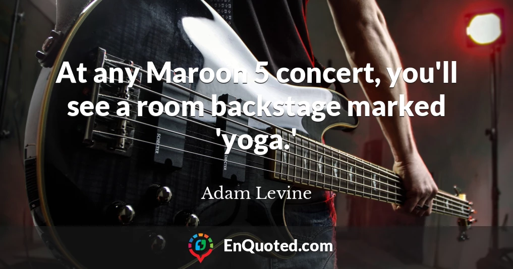At any Maroon 5 concert, you'll see a room backstage marked 'yoga.'
