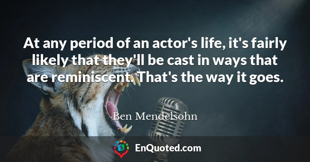 At any period of an actor's life, it's fairly likely that they'll be cast in ways that are reminiscent. That's the way it goes.