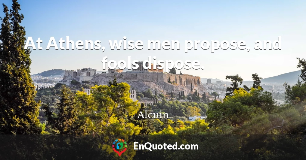 At Athens, wise men propose, and fools dispose.