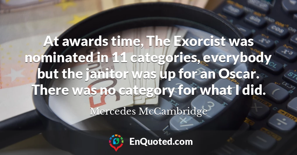 At awards time, The Exorcist was nominated in 11 categories, everybody but the janitor was up for an Oscar. There was no category for what I did.