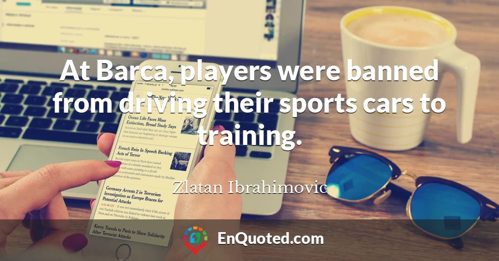 At Barca, players were banned from driving their sports cars to training.