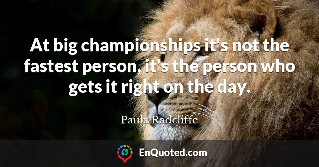 At big championships it's not the fastest person, it's the person who gets it right on the day.