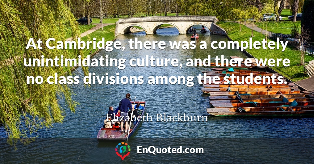At Cambridge, there was a completely unintimidating culture, and there were no class divisions among the students.