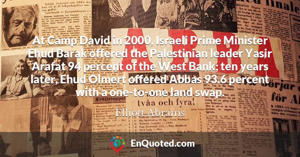 At Camp David in 2000, Israeli Prime Minister Ehud Barak offered the Palestinian leader Yasir Arafat 94 percent of the West Bank; ten years later, Ehud Olmert offered Abbas 93.6 percent with a one-to-one land swap.