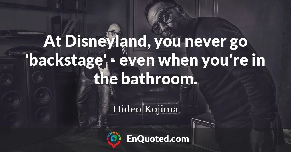 At Disneyland, you never go 'backstage' - even when you're in the bathroom.