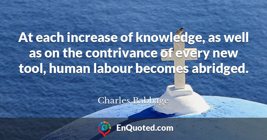 At each increase of knowledge, as well as on the contrivance of every new tool, human labour becomes abridged.