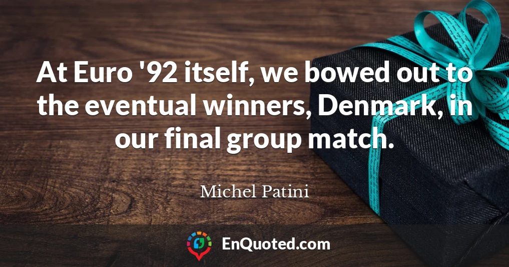 At Euro '92 itself, we bowed out to the eventual winners, Denmark, in our final group match.