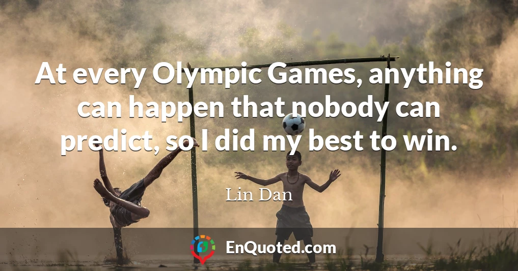 At every Olympic Games, anything can happen that nobody can predict, so I did my best to win.