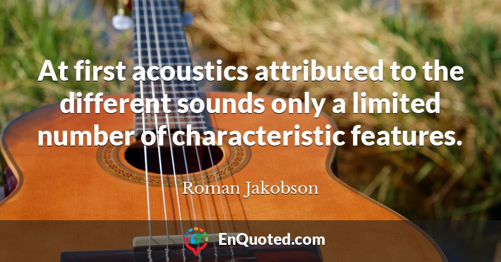At first acoustics attributed to the different sounds only a limited number of characteristic features.
