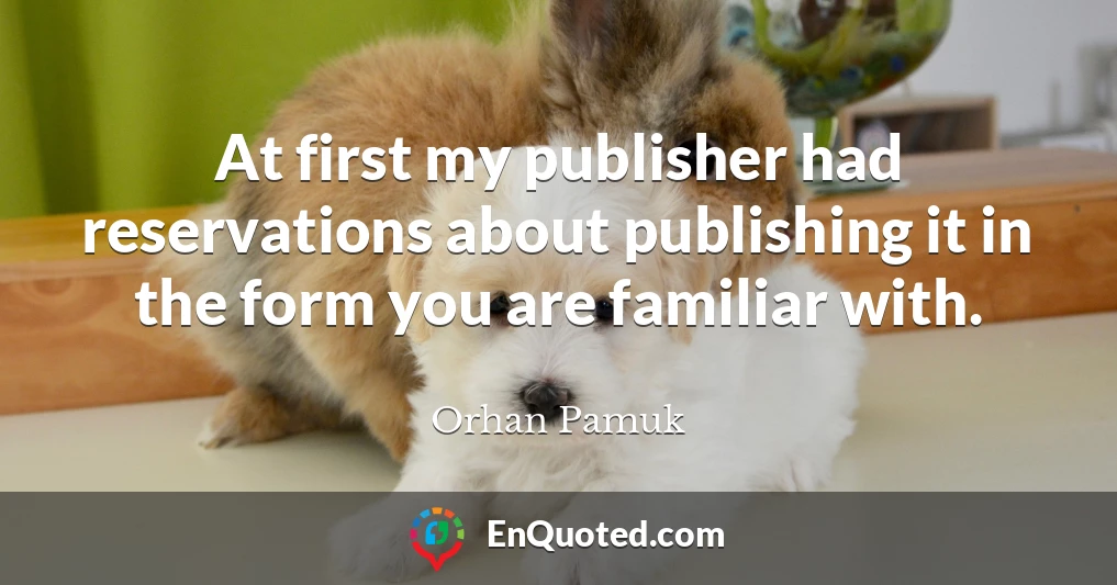 At first my publisher had reservations about publishing it in the form you are familiar with.