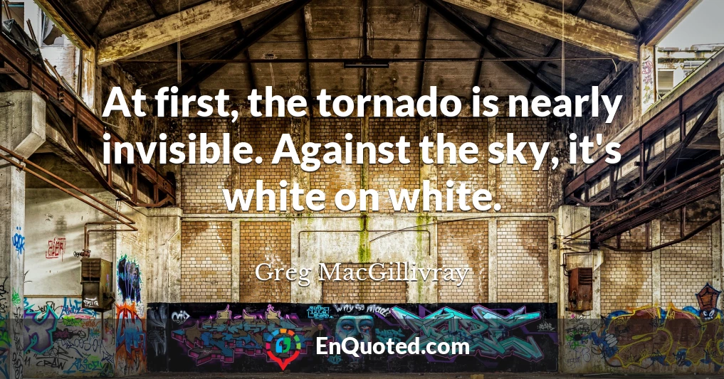 At first, the tornado is nearly invisible. Against the sky, it's white on white.