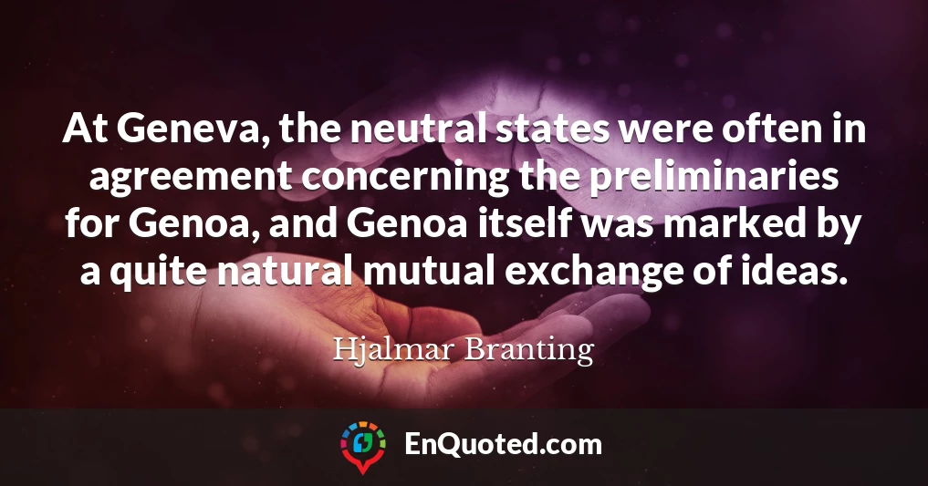 At Geneva, the neutral states were often in agreement concerning the preliminaries for Genoa, and Genoa itself was marked by a quite natural mutual exchange of ideas.