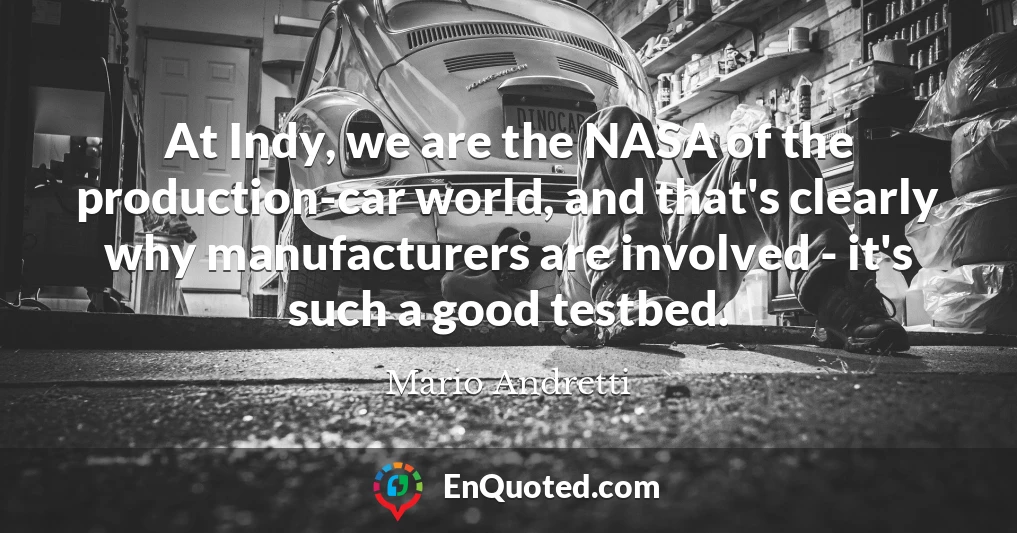 At Indy, we are the NASA of the production-car world, and that's clearly why manufacturers are involved - it's such a good testbed.