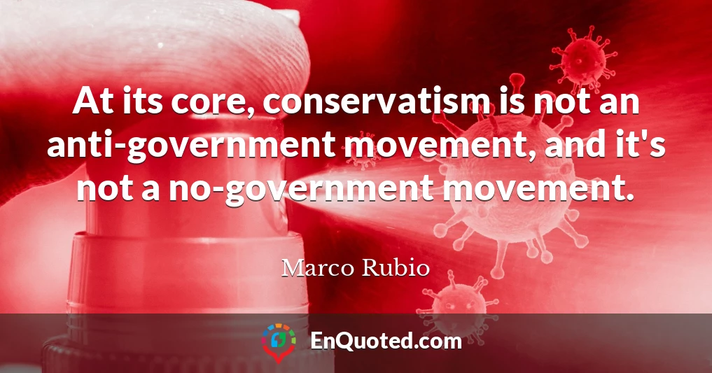 At its core, conservatism is not an anti-government movement, and it's not a no-government movement.