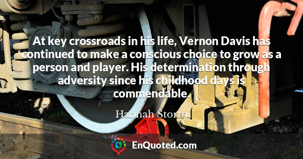 At key crossroads in his life, Vernon Davis has continued to make a conscious choice to grow as a person and player. His determination through adversity since his childhood days is commendable.
