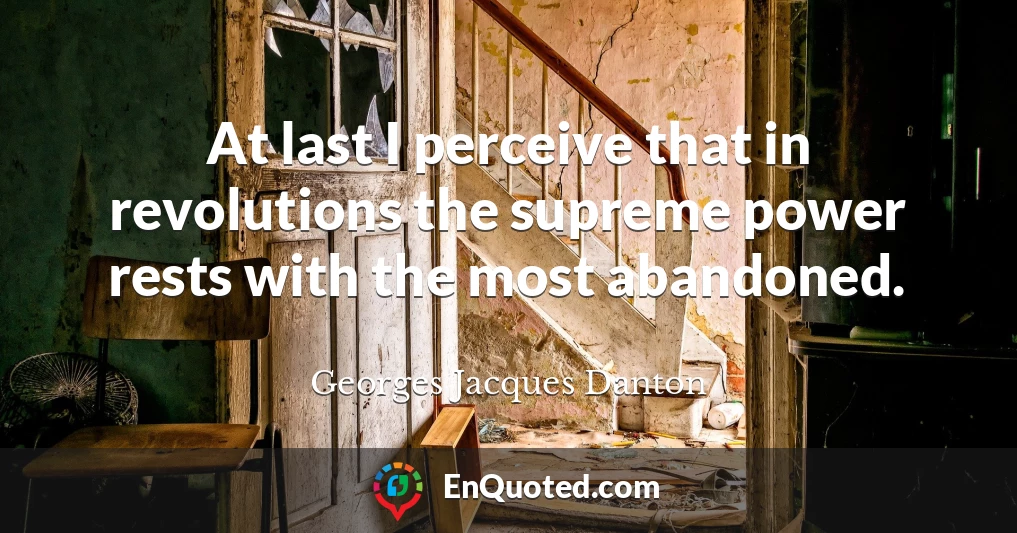 At last I perceive that in revolutions the supreme power rests with the most abandoned.