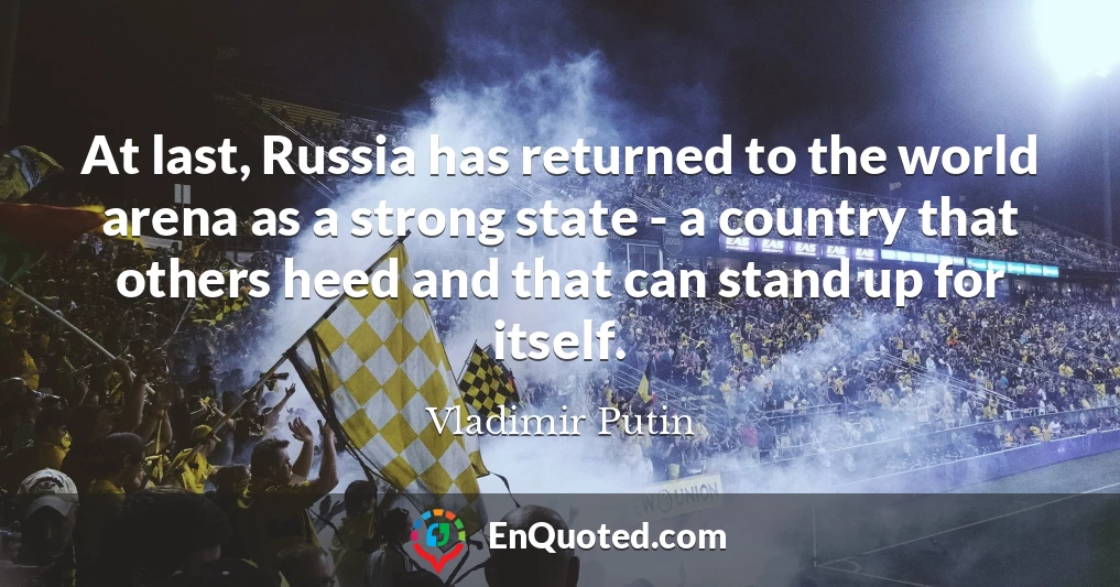 At last, Russia has returned to the world arena as a strong state - a country that others heed and that can stand up for itself.