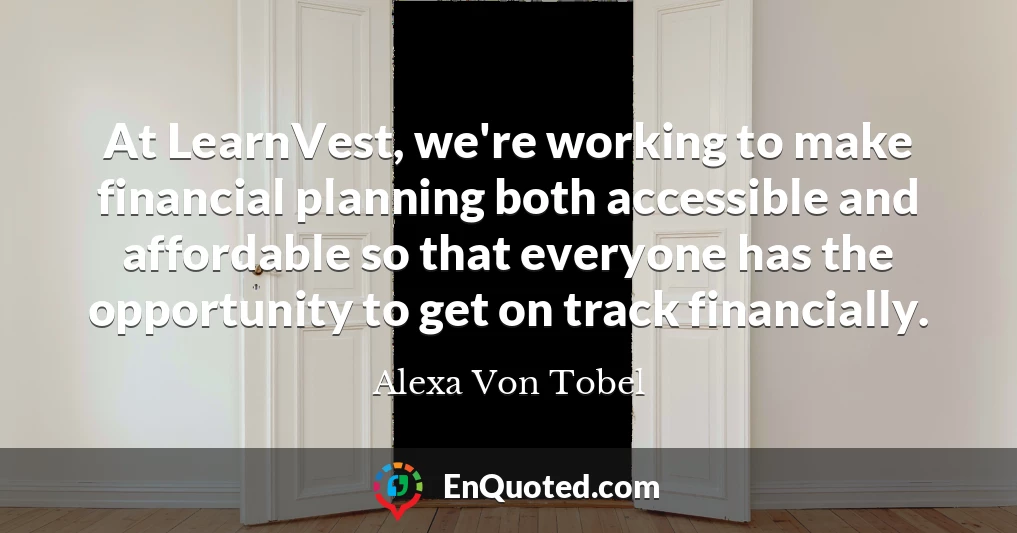 At LearnVest, we're working to make financial planning both accessible and affordable so that everyone has the opportunity to get on track financially.