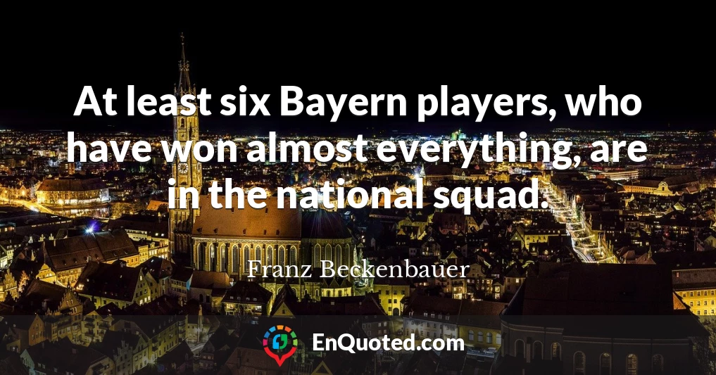At least six Bayern players, who have won almost everything, are in the national squad.