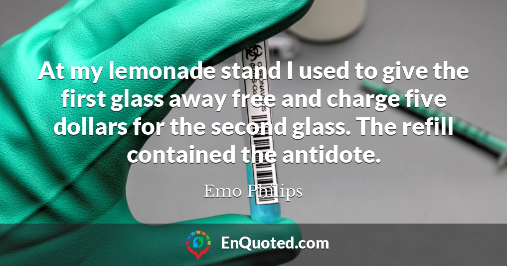 At my lemonade stand I used to give the first glass away free and charge five dollars for the second glass. The refill contained the antidote.