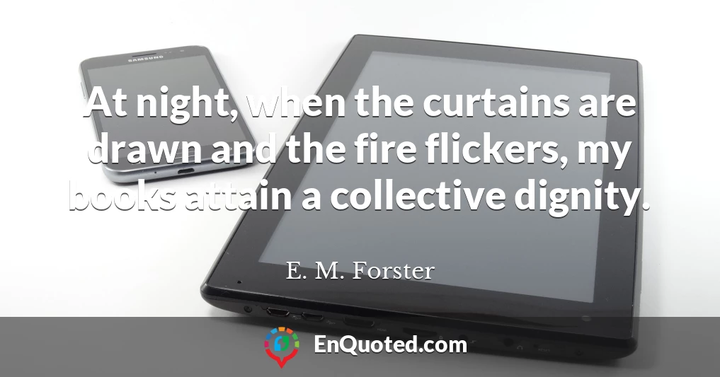 At night, when the curtains are drawn and the fire flickers, my books attain a collective dignity.