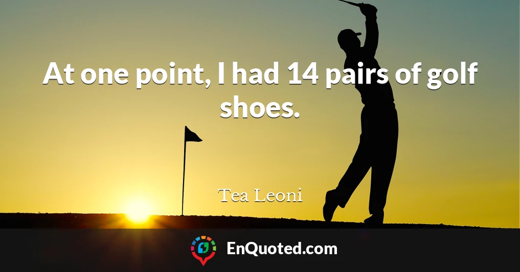 At one point, I had 14 pairs of golf shoes.