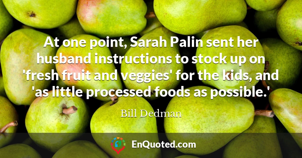 At one point, Sarah Palin sent her husband instructions to stock up on 'fresh fruit and veggies' for the kids, and 'as little processed foods as possible.'