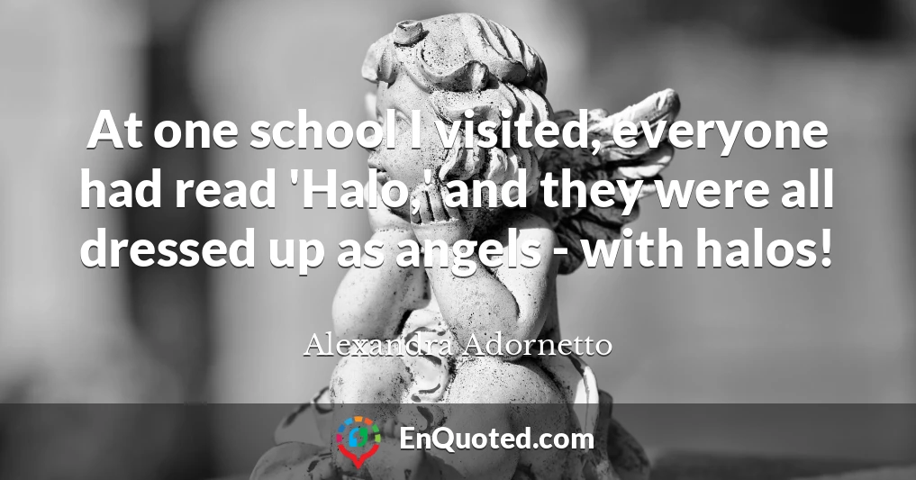 At one school I visited, everyone had read 'Halo,' and they were all dressed up as angels - with halos!