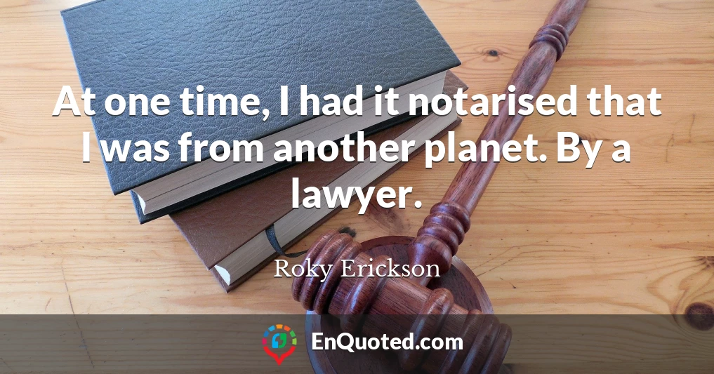 At one time, I had it notarised that I was from another planet. By a lawyer.