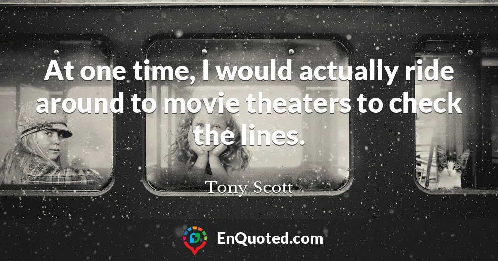 At one time, I would actually ride around to movie theaters to check the lines.
