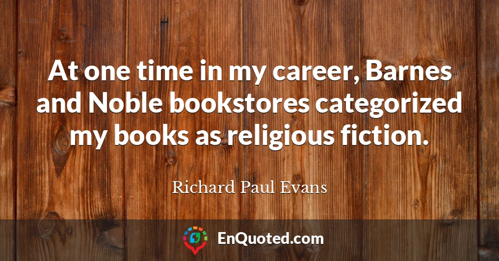 At one time in my career, Barnes and Noble bookstores categorized my books as religious fiction.