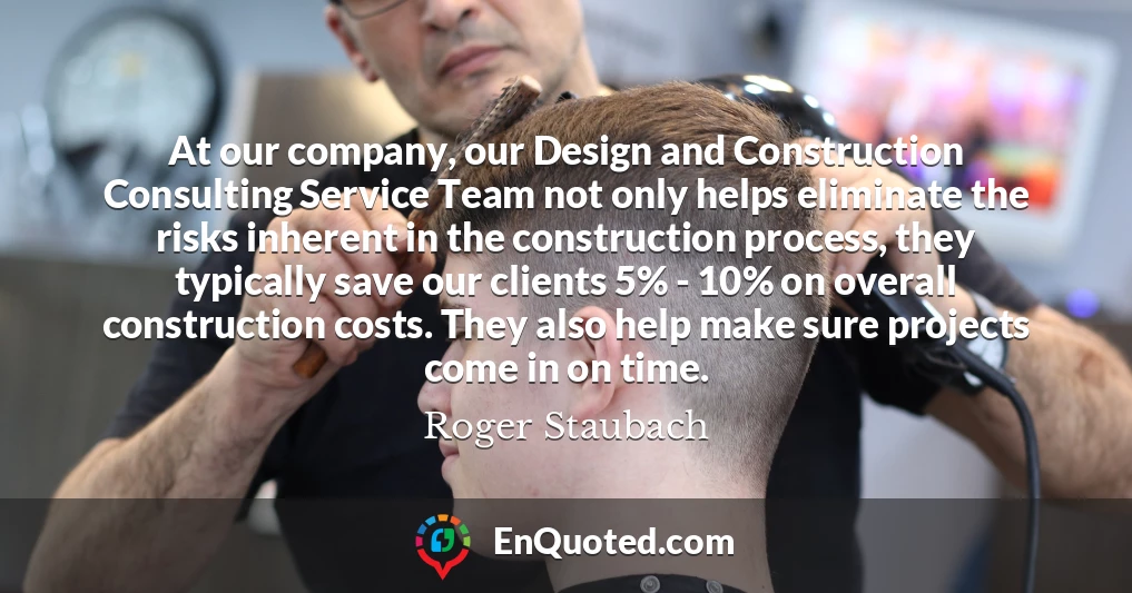 At our company, our Design and Construction Consulting Service Team not only helps eliminate the risks inherent in the construction process, they typically save our clients 5% - 10% on overall construction costs. They also help make sure projects come in on time.