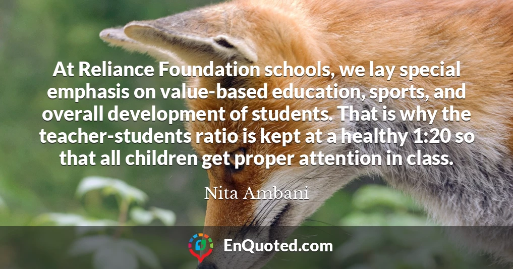 At Reliance Foundation schools, we lay special emphasis on value-based education, sports, and overall development of students. That is why the teacher-students ratio is kept at a healthy 1:20 so that all children get proper attention in class.