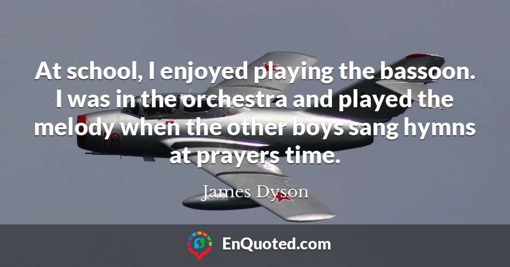 At school, I enjoyed playing the bassoon. I was in the orchestra and played the melody when the other boys sang hymns at prayers time.