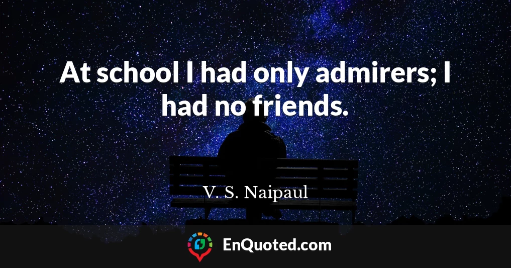 At school I had only admirers; I had no friends.