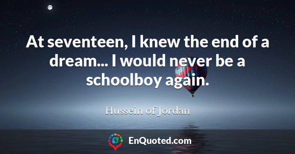 At seventeen, I knew the end of a dream... I would never be a schoolboy again.