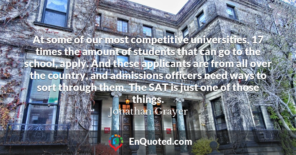 At some of our most competitive universities, 17 times the amount of students that can go to the school, apply. And these applicants are from all over the country, and admissions officers need ways to sort through them. The SAT is just one of those things.