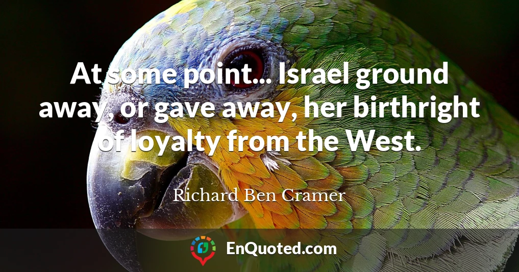 At some point... Israel ground away, or gave away, her birthright of loyalty from the West.