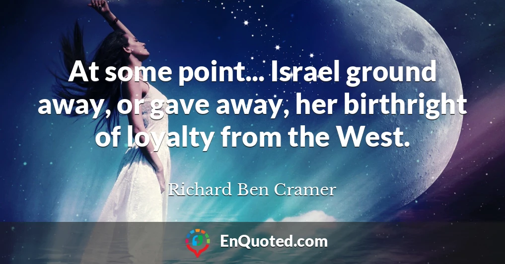 At some point... Israel ground away, or gave away, her birthright of loyalty from the West.