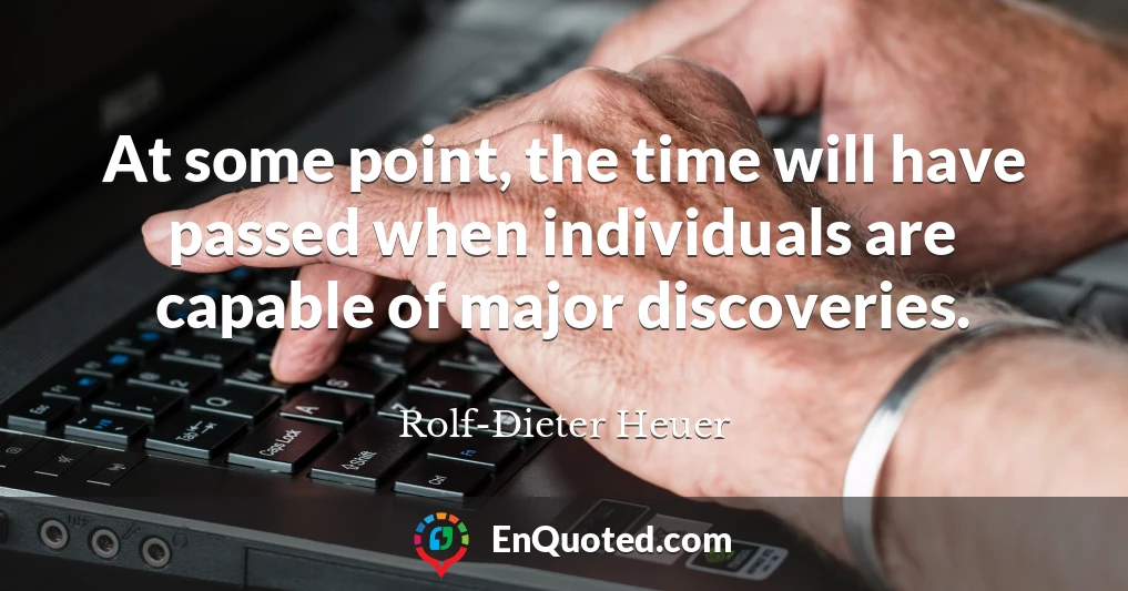 At some point, the time will have passed when individuals are capable of major discoveries.