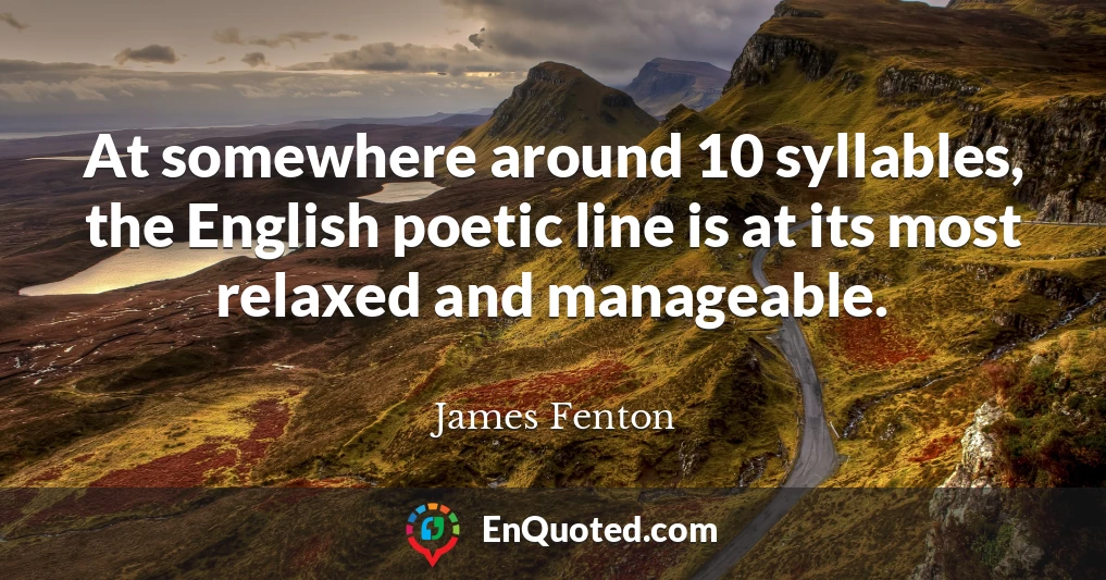 At somewhere around 10 syllables, the English poetic line is at its most relaxed and manageable.