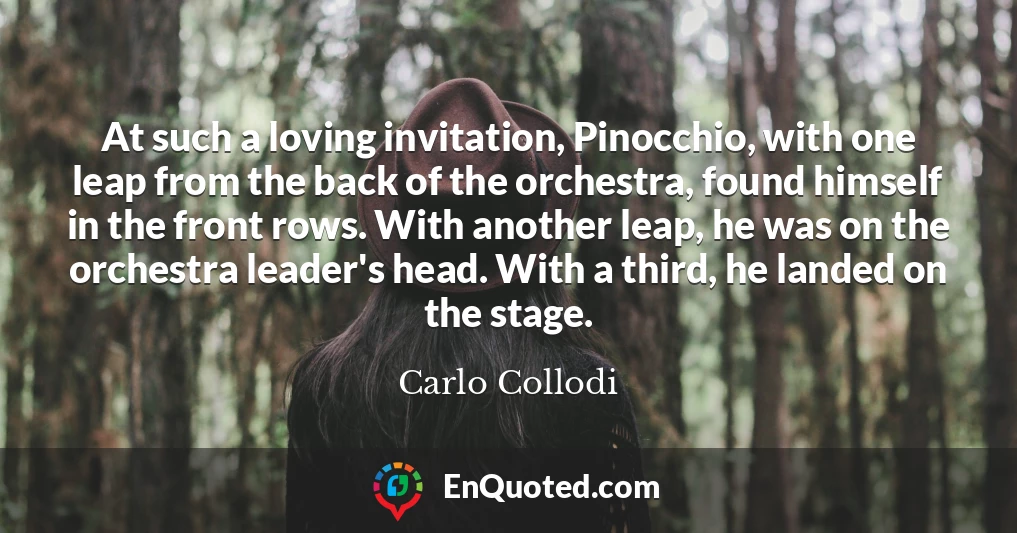 At such a loving invitation, Pinocchio, with one leap from the back of the orchestra, found himself in the front rows. With another leap, he was on the orchestra leader's head. With a third, he landed on the stage.